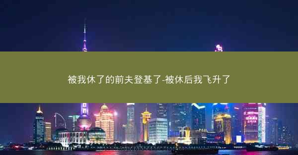 被我休了的前夫登基了-被休后我飞升了 被我休了的前夫登基了-被休后我飞升了