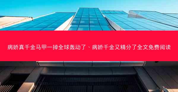 病娇真千金马甲一掉全球轰动了、病娇千金又精分了全文免费阅读