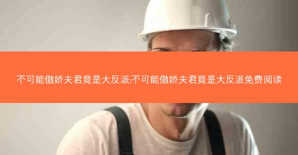 不可能傲娇夫君竟是大反派;不可能傲娇夫君竟是大反派免费阅读