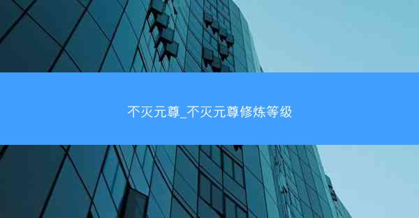 不灭元尊_不灭元尊修炼等级