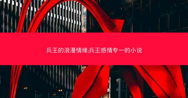 兵王的浪漫情缘;兵王感情专一的小说