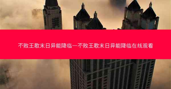 不败王歌末日异能降临—不败王歌末日异能降临在线观看