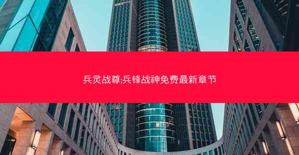 兵灵战尊;兵锋战神免费最新章节