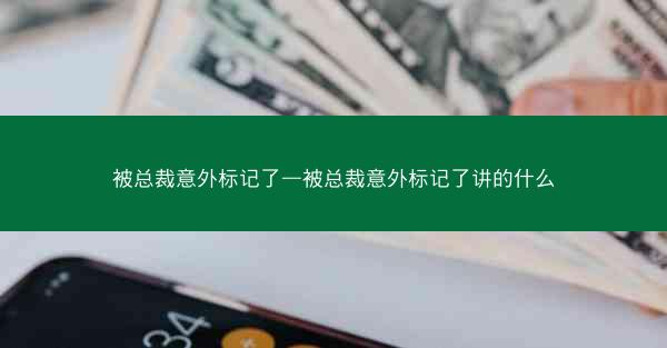 被总裁意外标记了—被总裁意外标记了讲的什么