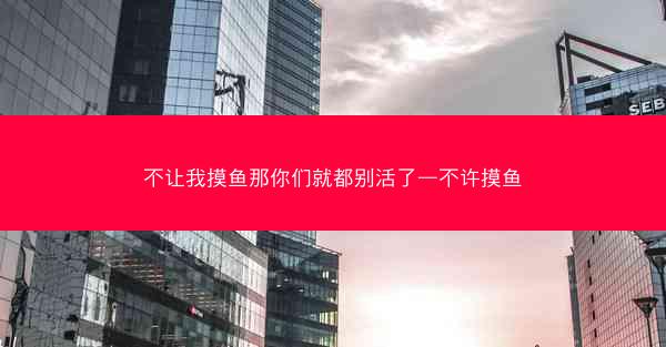 不让我摸鱼那你们就都别活了—不许摸鱼