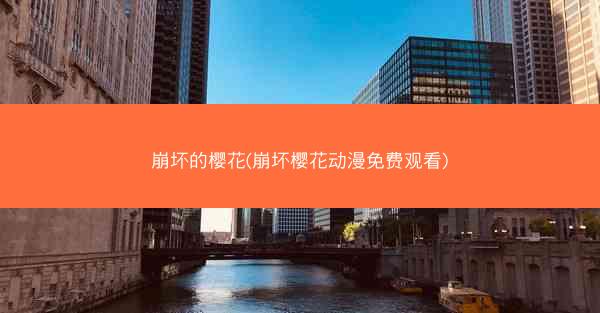 崩坏的樱花(崩坏樱花动漫免费观看)