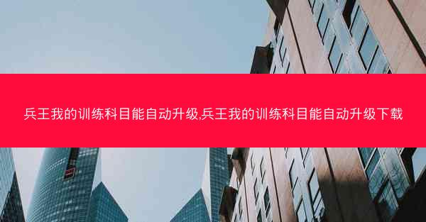 兵王我的训练科目能自动升级,兵王我的训练科目能自动升级下载