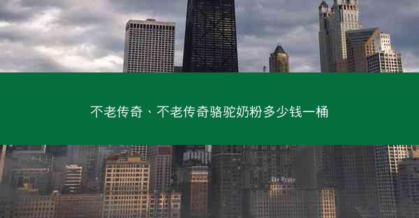 不老传奇、不老传奇骆驼奶粉多少钱一桶