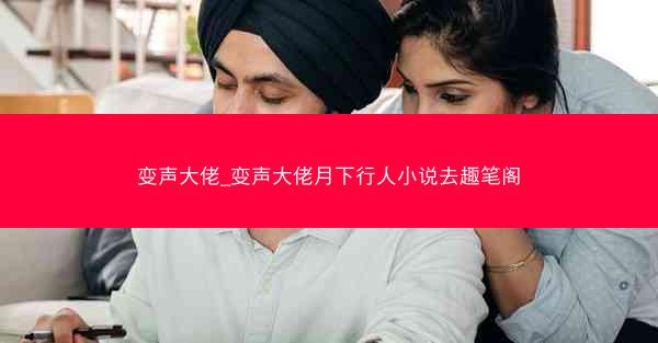 变声大佬_变声大佬月下行人小说去趣笔阁