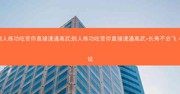 别人练功吃苦你直接速通高武;别人练功吃苦你直接速通高武+长寿不会飞 小说