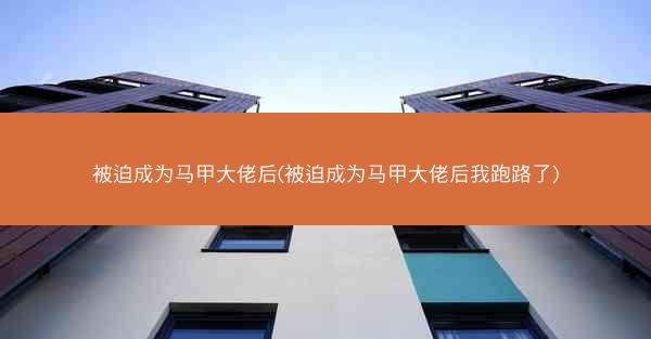 被迫成为马甲大佬后(被迫成为马甲大佬后我跑路了)