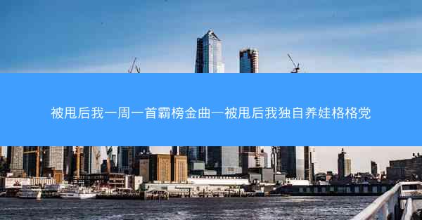 被甩后我一周一首霸榜金曲—被甩后我独自养娃格格党