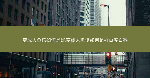 变成人鱼该如何是好;变成人鱼该如何是好百度百科