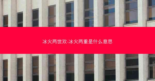 冰火两世欢-冰火两重是什么意思