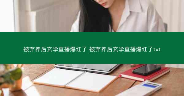 被弃养后玄学直播爆红了-被弃养后玄学直播爆红了txt