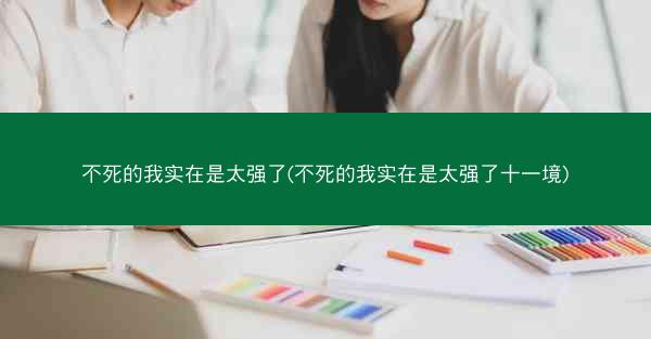 不死的我实在是太强了(不死的我实在是太强了十一境)