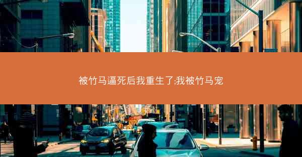 被竹马逼死后我重生了;我被竹马宠