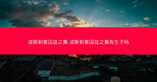 波斯刺客囚徒之舞-波斯刺客囚徒之舞有生子吗