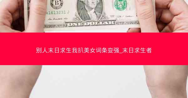 别人末日求生我扒美女词条变强_末日求生者