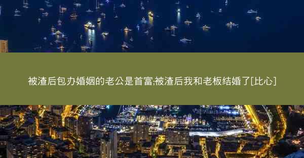 被渣后包办婚姻的老公是首富;被渣后我和老板结婚了[比心]