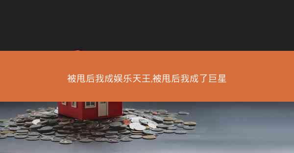 被甩后我成娱乐天王,被甩后我成了巨星