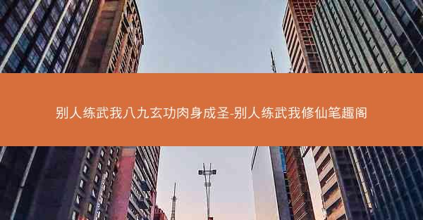 别人练武我八九玄功肉身成圣-别人练武我修仙笔趣阁
