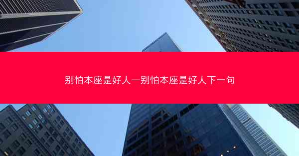 别怕本座是好人—别怕本座是好人下一句