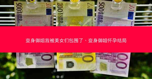 变身御姐我被美女们包围了、变身御姐怀孕结局