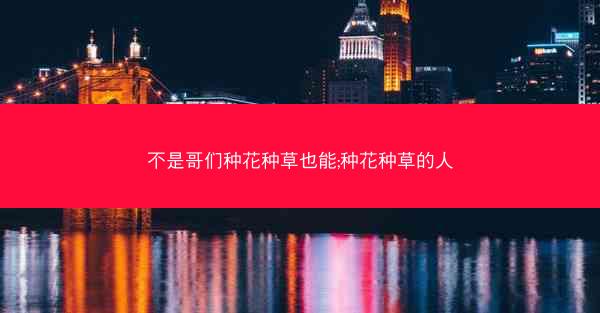不是哥们种花种草也能;种花种草的人