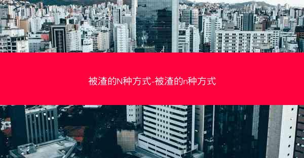 被渣的N种方式-被渣的n种方式
