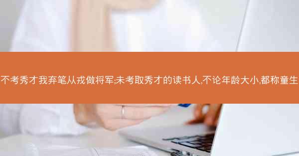 不考秀才我弃笔从戎做将军;未考取秀才的读书人,不论年龄大小,都称童生