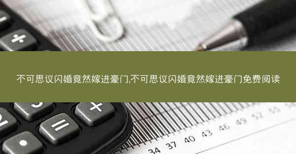 不可思议闪婚竟然嫁进豪门,不可思议闪婚竟然嫁进豪门免费阅读