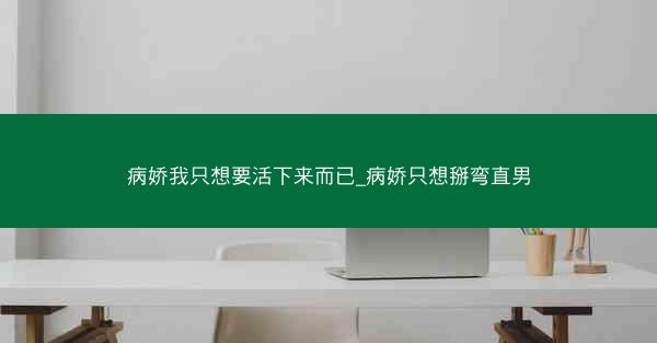 病娇我只想要活下来而已_病娇只想掰弯直男