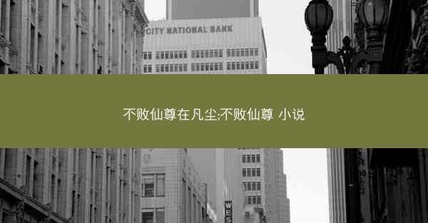 不败仙尊在凡尘;不败仙尊 小说
