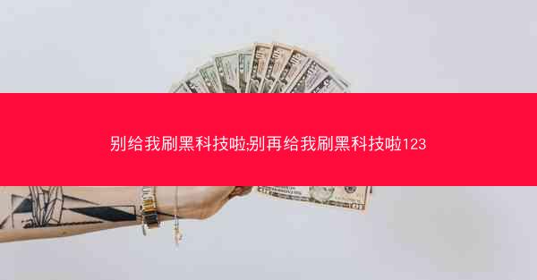 别给我刷黑科技啦;别再给我刷黑科技啦123