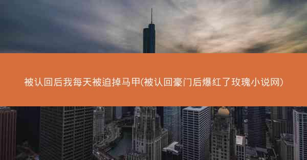 被认回后我每天被迫掉马甲(被认回豪门后爆红了玫瑰小说网)