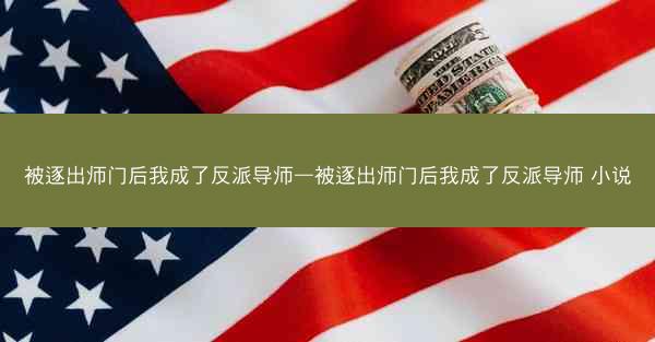 被逐出师门后我成了反派导师—被逐出师门后我成了反派导师 小说