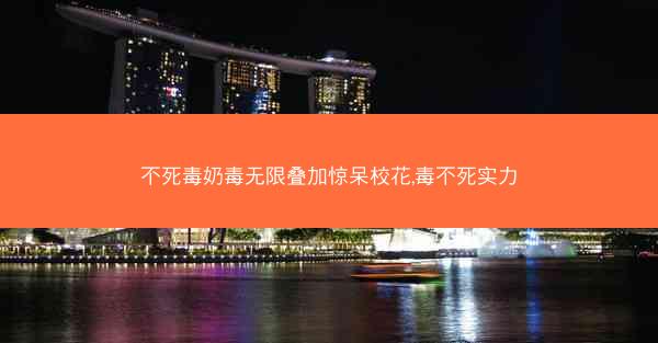 不死毒奶毒无限叠加惊呆校花,毒不死实力