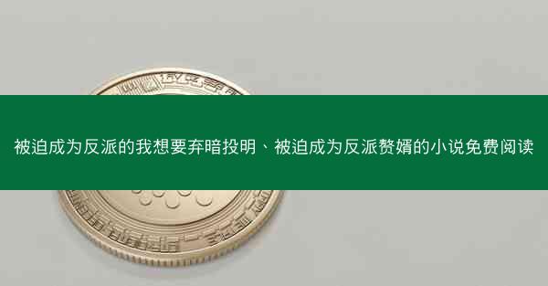 被迫成为反派的我想要弃暗投明、被迫成为反派赘婿的小说免费阅读