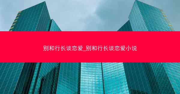 别和行长谈恋爱_别和行长谈恋爱小说