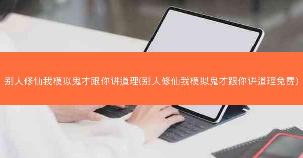别人修仙我模拟鬼才跟你讲道理(别人修仙我模拟鬼才跟你讲道理免费)