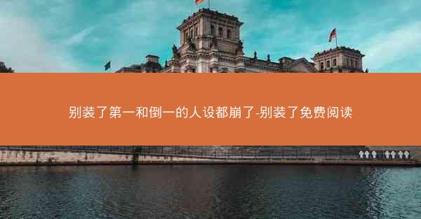 别装了第一和倒一的人设都崩了-别装了免费阅读
