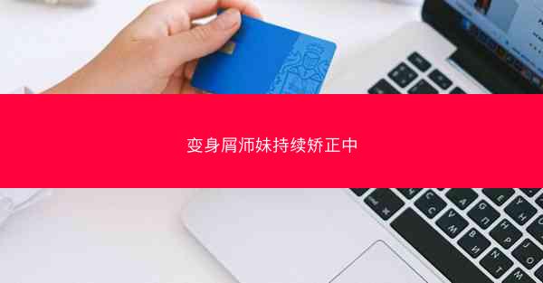 变身屑师妹持续矫正中