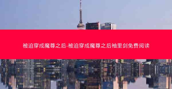 被迫穿成魔尊之后-被迫穿成魔尊之后袖里剑免费阅读