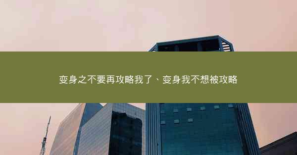 变身之不要再攻略我了、变身我不想被攻略