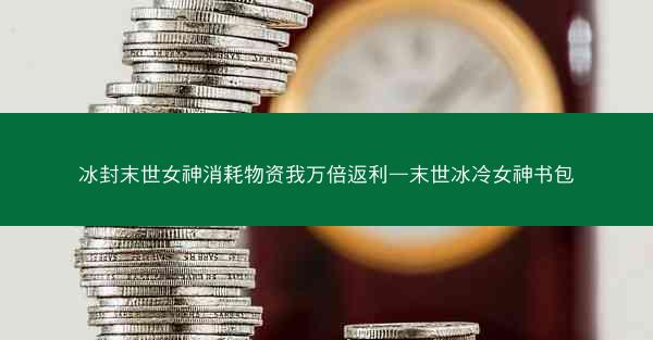 冰封末世女神消耗物资我万倍返利—末世冰冷女神书包