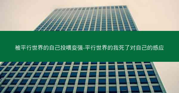 被平行世界的自己投喂变强-平行世界的我死了对自己的感应