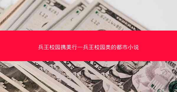 兵王校园携美行—兵王校园类的都市小说