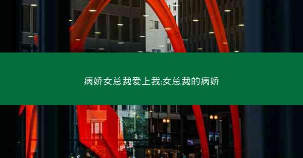 病娇女总裁爱上我;女总裁的病娇