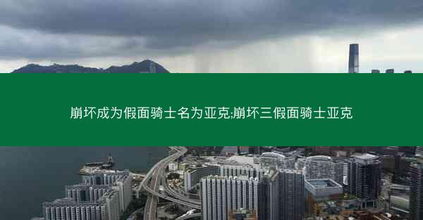 崩坏成为假面骑士名为亚克;崩坏三假面骑士亚克